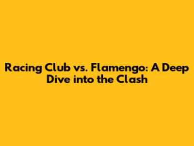 Racing Club vs. Flamengo: A Deep Dive into the Clash