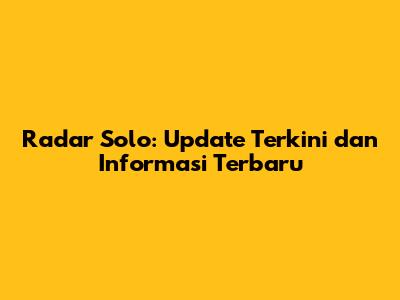 Radar Solo: Update Terkini dan Informasi Terbaru