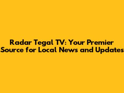 Radar Tegal TV: Your Premier Source for Local News and Updates