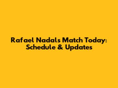 Rafael Nadal's Match Today: Schedule & Updates