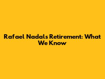 Rafael Nadal's Retirement: What We Know