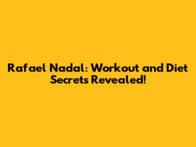 Rafael Nadal: Workout and Diet Secrets Revealed!