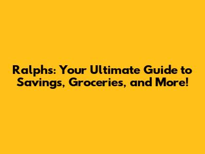 Ralphs: Your Ultimate Guide to Savings, Groceries, and More!