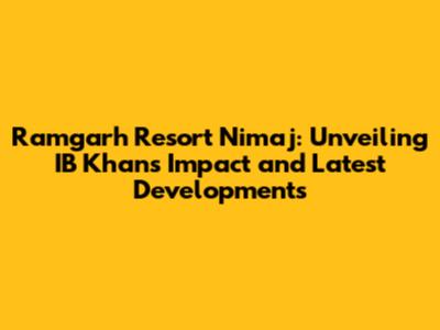 Ramgarh Resort Nimaj: Unveiling IB Khan's Impact and Latest Developments