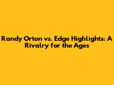 Randy Orton vs. Edge Highlights: A Rivalry for the Ages