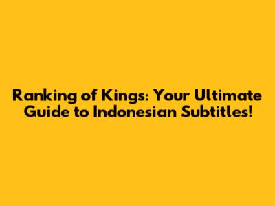 Ranking of Kings: Your Ultimate Guide to Indonesian Subtitles!