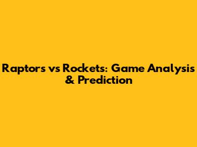 Raptors vs Rockets: Game Analysis & Prediction
