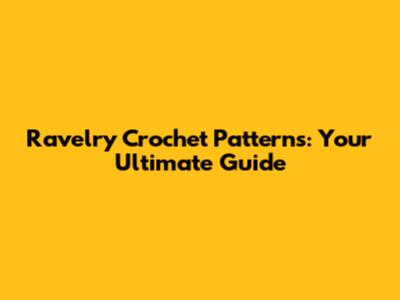 Ravelry Crochet Patterns: Your Ultimate Guide