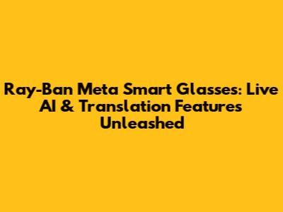 Ray-Ban Meta Smart Glasses: Live AI & Translation Features Unleashed