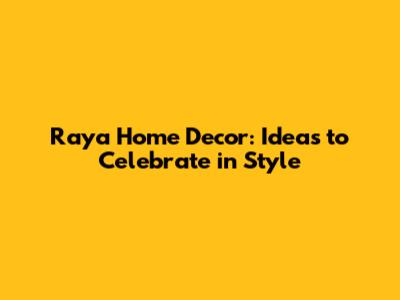 Raya Home Decor: Ideas to Celebrate in Style