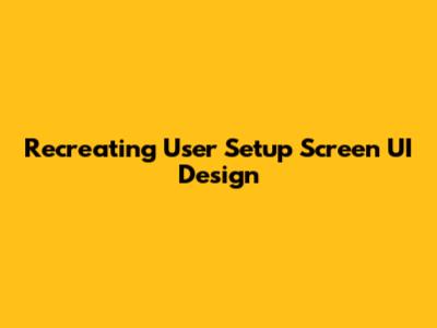 Recreating User Setup Screen UI Design