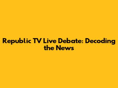 Republic TV Live Debate: Decoding the News
