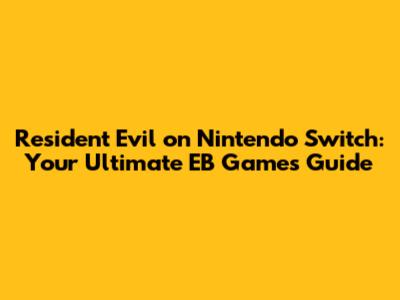 Resident Evil on Nintendo Switch: Your Ultimate EB Games Guide