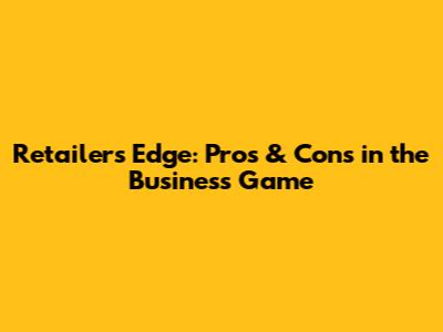 Retailer's Edge: Pros & Cons in the Business Game