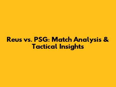 Reus vs. PSG: Match Analysis & Tactical Insights