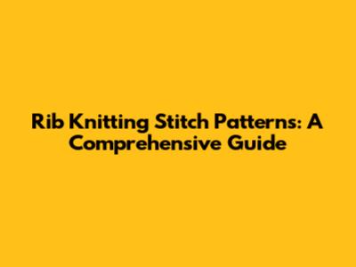 Rib Knitting Stitch Patterns: A Comprehensive Guide