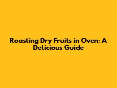 Roasting Dry Fruits in Oven: A Delicious Guide
