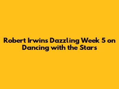 Robert Irwin's Dazzling Week 5 on Dancing with the Stars