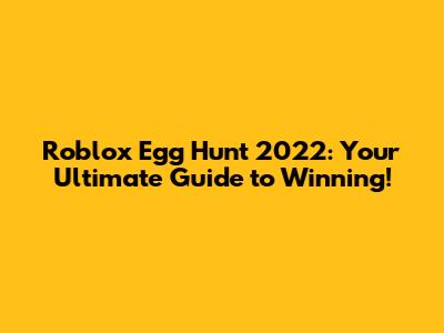 Roblox Egg Hunt 2022: Your Ultimate Guide to Winning!