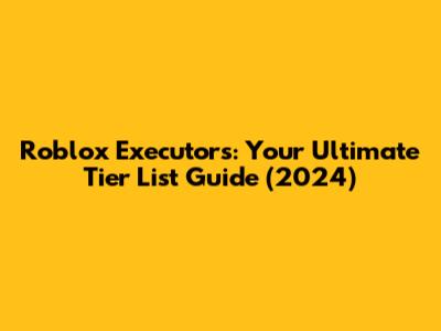 Roblox Executors: Your Ultimate Tier List Guide (2024)
