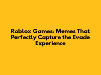 Roblox Games: Memes That Perfectly Capture the Evade Experience