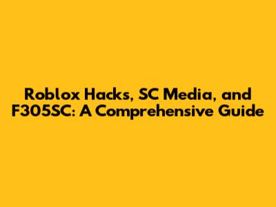 Roblox Hacks, SC Media, and F305SC: A Comprehensive Guide