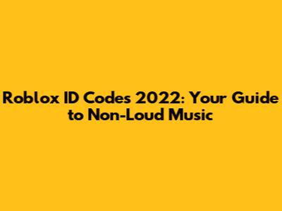 Roblox ID Codes 2022: Your Guide to Non-Loud Music