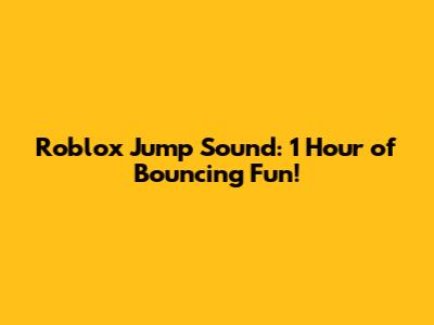 Roblox Jump Sound: 1 Hour of Bouncing Fun!
