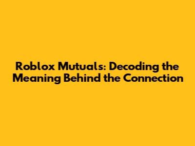 Roblox Mutuals: Decoding the Meaning Behind the Connection