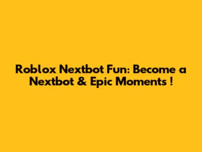 Roblox Nextbot Fun: *Become a Nextbot* & *Epic Moments*!