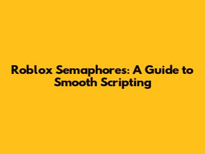Roblox Semaphores: A Guide to Smooth Scripting