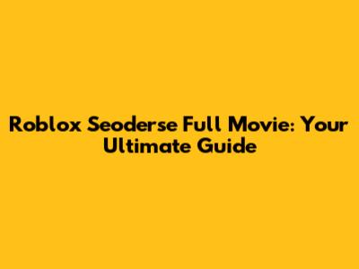 Roblox Seoderse Full Movie: Your Ultimate Guide