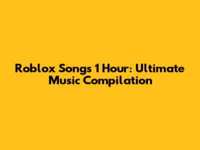 Roblox Songs 1 Hour: Ultimate Music Compilation