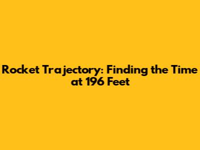 Rocket Trajectory: Finding the Time at 196 Feet