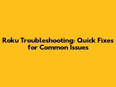 Roku Troubleshooting: Quick Fixes for Common Issues