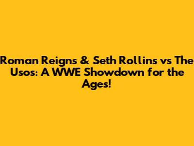 Roman Reigns & Seth Rollins vs The Usos: A WWE Showdown for the Ages!