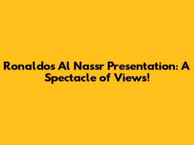 Ronaldo's Al Nassr Presentation: A Spectacle of Views!