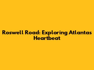 Roswell Road: Exploring Atlanta's Heartbeat