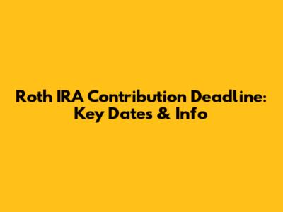 Roth IRA Contribution Deadline: Key Dates & Info