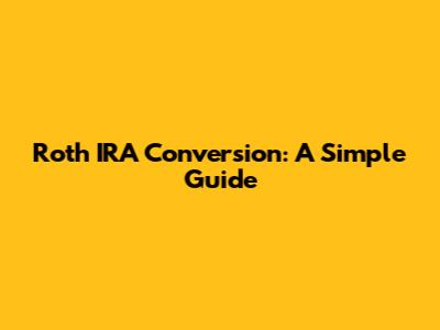 Roth IRA Conversion: A Simple Guide
