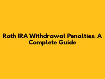 Roth IRA Withdrawal Penalties: A Complete Guide