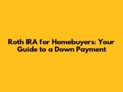 Roth IRA for Homebuyers: Your Guide to a Down Payment