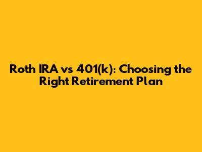 Roth IRA vs 401(k): Choosing the Right Retirement Plan