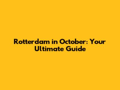 Rotterdam in October: Your Ultimate Guide