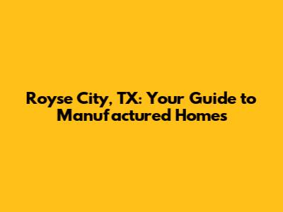 Royse City, TX: Your Guide to Manufactured Homes