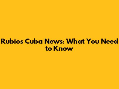 Rubio's Cuba News: What You Need to Know