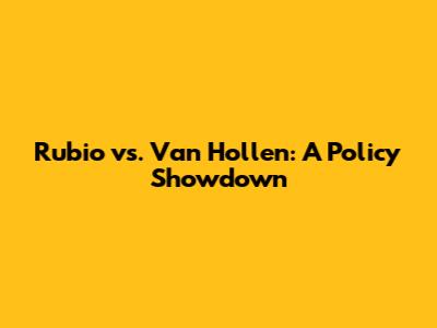 Rubio vs. Van Hollen: A Policy Showdown