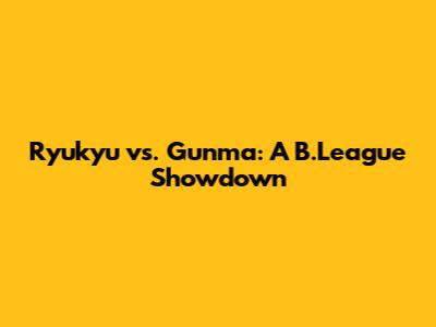 Ryukyu vs. Gunma: A B.League Showdown