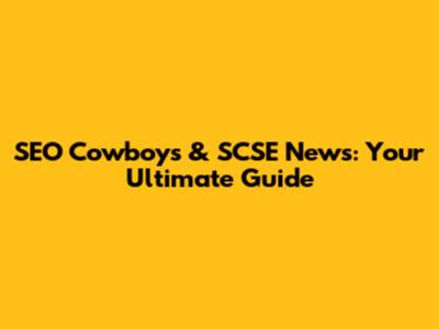 SEO Cowboys & SCSE News: Your Ultimate Guide
