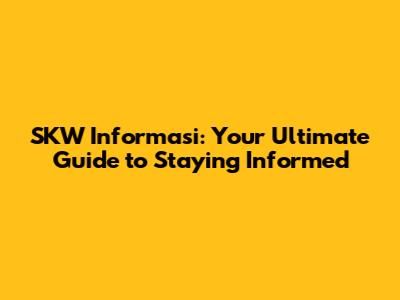 SKW Informasi: Your Ultimate Guide to Staying Informed